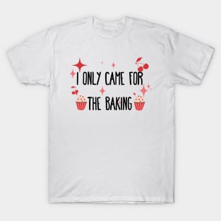 I only came for the baking T-Shirt